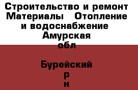 Строительство и ремонт Материалы - Отопление и водоснабжение. Амурская обл.,Бурейский р-н